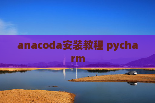 anacoda安装教程 pycharm
